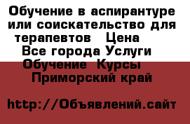 Обучение в аспирантуре или соискательство для терапевтов › Цена ­ 1 - Все города Услуги » Обучение. Курсы   . Приморский край